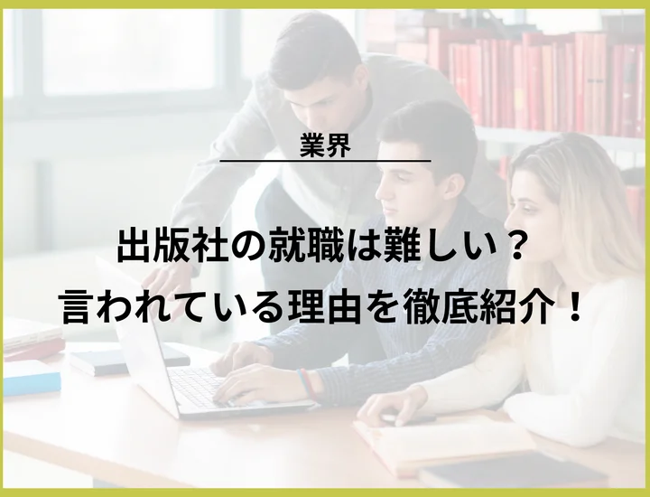 出版社の就職は難しい？言われている理由や向いている人の特徴を徹底紹介！